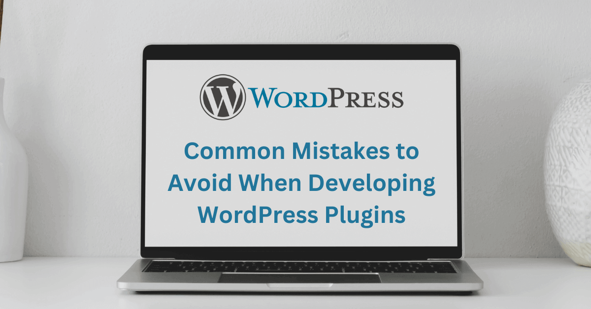 Common Mistakes to Avoid When Developing WordPress Plugins